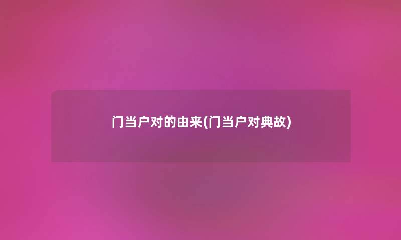 门当户对的由来(门当户对典故) 门当户对的由来(门当户对典故)