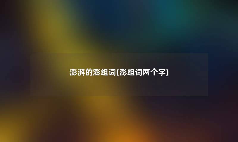 澎湃的澎组词(澎组词两个字) 澎湃的澎组词(澎组词两个字)