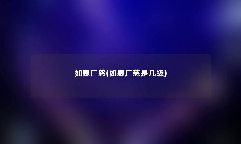 如皋广慈(如皋广慈是几级) 如皋广慈(如皋广慈是几级)