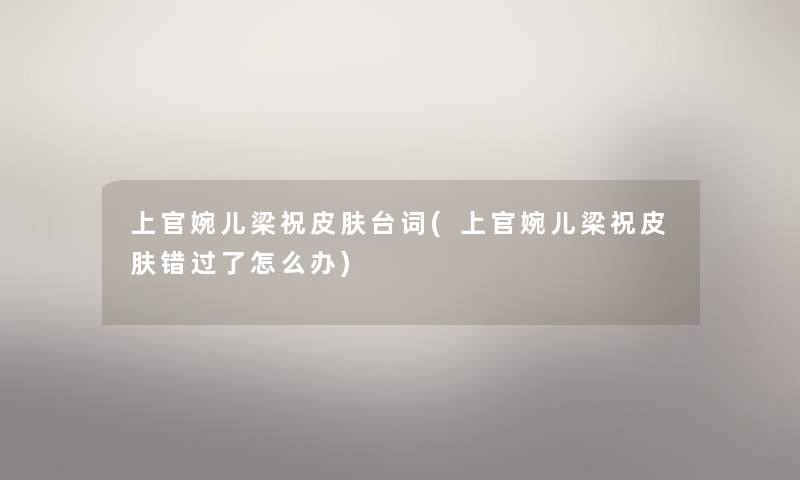 上官婉儿梁祝皮肤台词(上官婉儿梁祝皮肤错过了怎么办) 上官婉儿梁祝皮肤台词(上官婉儿梁祝皮肤错过了怎么办)