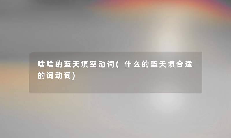 啥啥的蓝天填空动词(什么的蓝天填合适的词动词) 啥啥的蓝天填空动词(什么的蓝天填合适的词动词)
