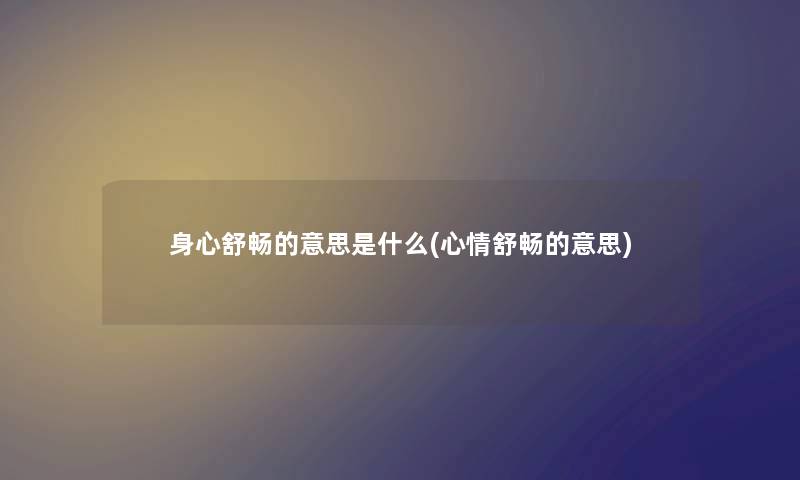 身心舒畅的意思是什么(心情舒畅的意思) 身心舒畅的意思是什么(心情舒畅的意思)