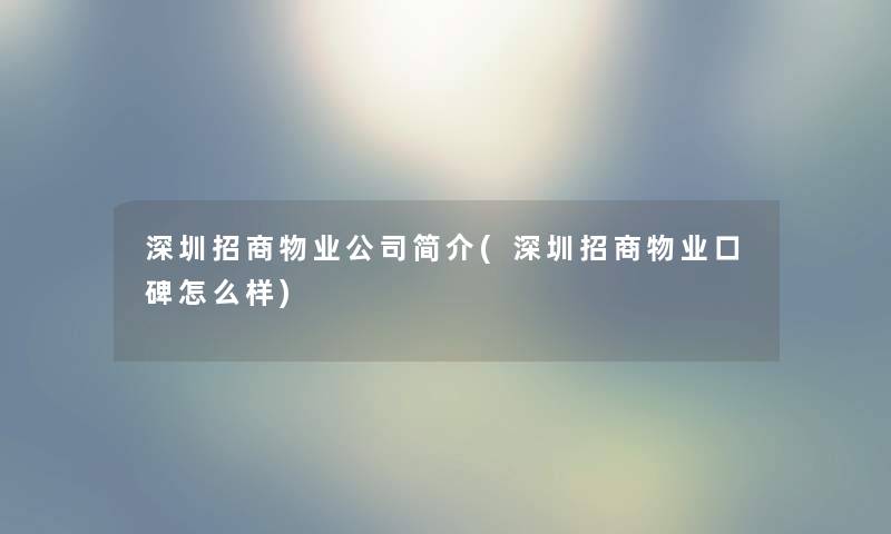深圳招商物业公司简介(深圳招商物业口碑怎么样) 深圳招商物业公司简介(深圳招商物业口碑怎么样)