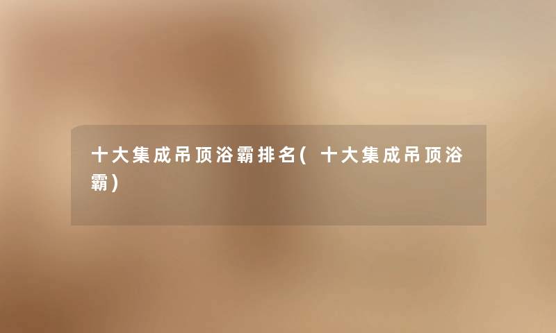 一些集成吊顶浴霸推荐(一些集成吊顶浴霸) 一些集成吊顶浴霸推荐(一些集成吊顶浴霸)