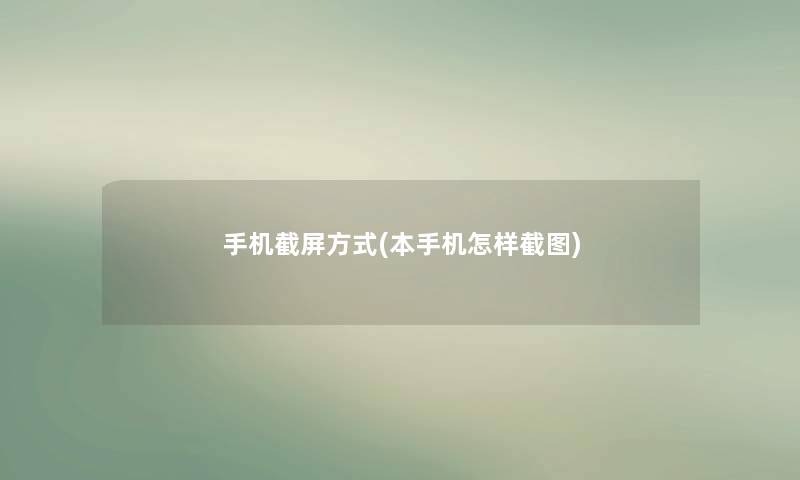 手机截屏方式(本手机怎样截图) 手机截屏方式(本手机怎样截图)