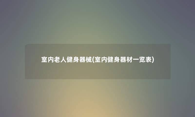 室内老人健身器械(室内健身器材一览表) 室内老人健身器械(室内健身器材一览表)