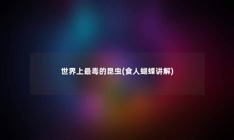 世界上毒的昆虫(食人蝴蝶讲解) 世界上毒的昆虫(食人蝴蝶讲解)
