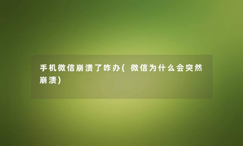 手机微信崩溃了咋办(微信为什么会突然崩溃) 手机微信崩溃了咋办(微信为什么会突然崩溃)
