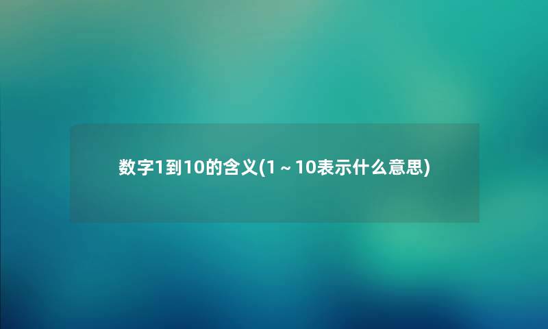 数字1到10的含义(1~10表示什么意思) 数字1到10的含义(1~10表示什么意思)