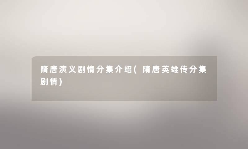 隋唐演义剧情分集介绍(隋唐英雄传分集剧情) 隋唐演义剧情分集介绍(隋唐英雄传分集剧情)
