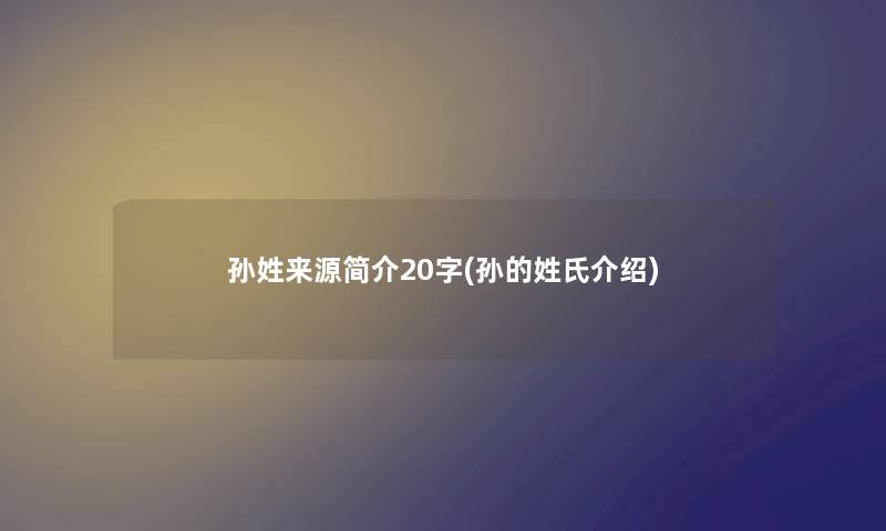 孙姓来源简介20字(孙的姓氏介绍)