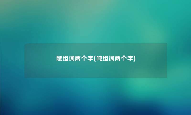 隧组词两个字(吨组词两个字) 隧组词两个字(吨组词两个字)