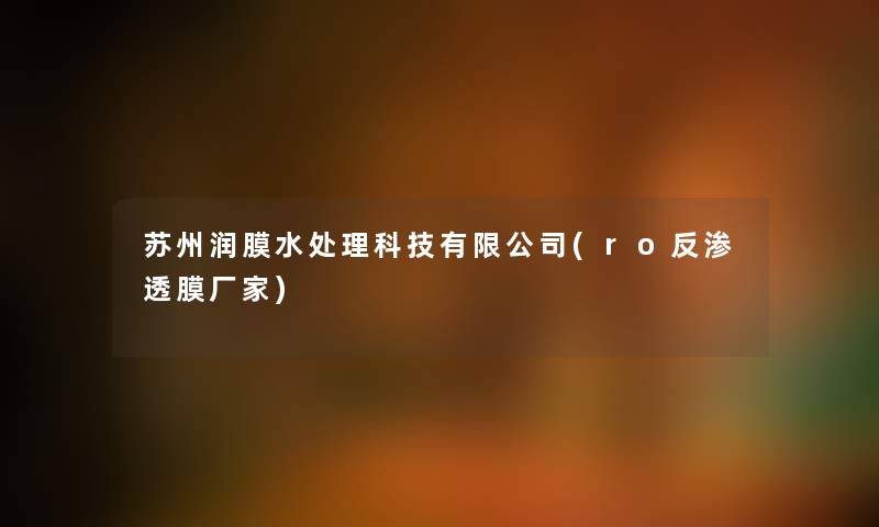 苏州润膜水处理科技有限公司(ro反渗透膜厂家) 苏州润膜水处理科技有限公司(ro反渗透膜厂家)