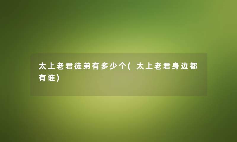 太上老君徒弟有多少个(太上老君身边都有谁)