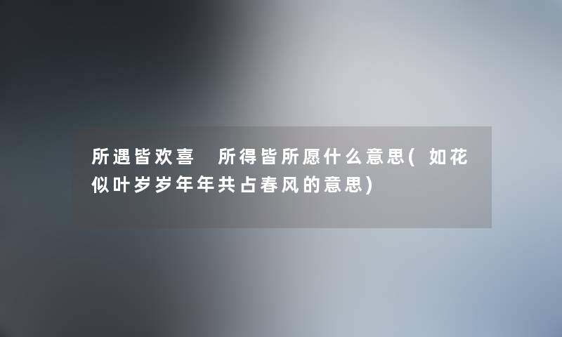 所遇皆欢喜 所得皆所愿什么意思(如花似叶岁岁年年共占春风的意思)