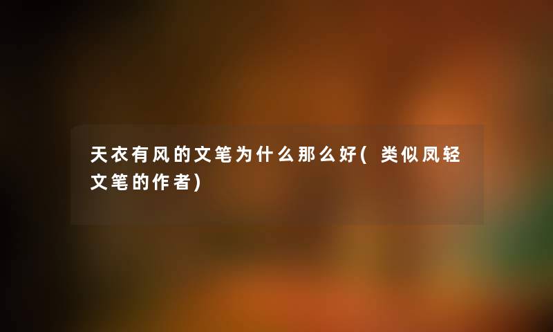 天衣有风的文笔为什么那么好(类似凤轻文笔的) 天衣有风的文笔为什么那么好(类似凤轻文笔的)