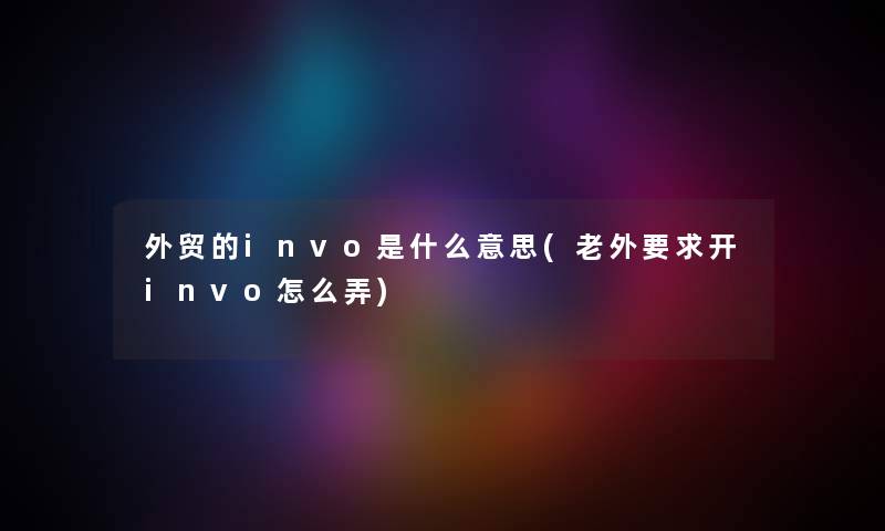 外贸的invo是什么意思(老外要求开invo怎么弄) 外贸的invo是什么意思(老外要求开invo怎么弄)