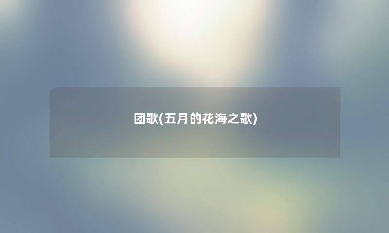 团歌(五月的花海之歌) 团歌(五月的花海之歌)