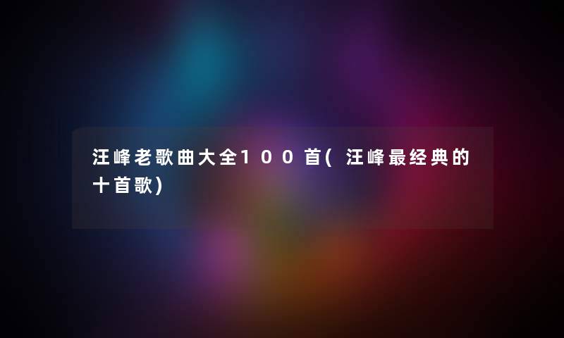 汪峰老歌曲大全几首(汪峰经典的十首歌) 汪峰老歌曲大全几首(汪峰经典的十首歌)