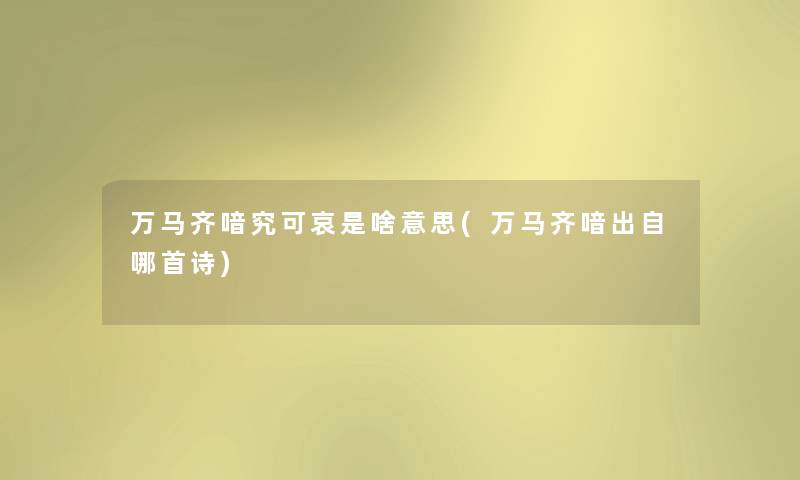 万马齐喑究可哀是啥意思(万马齐喑出自哪首诗) 万马齐喑究可哀是啥意思(万马齐喑出自哪首诗)