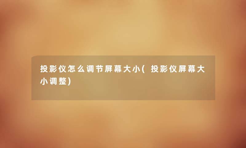 投影仪怎么调节屏幕大小(投影仪屏幕大小调整) 投影仪怎么调节屏幕大小(投影仪屏幕大小调整)