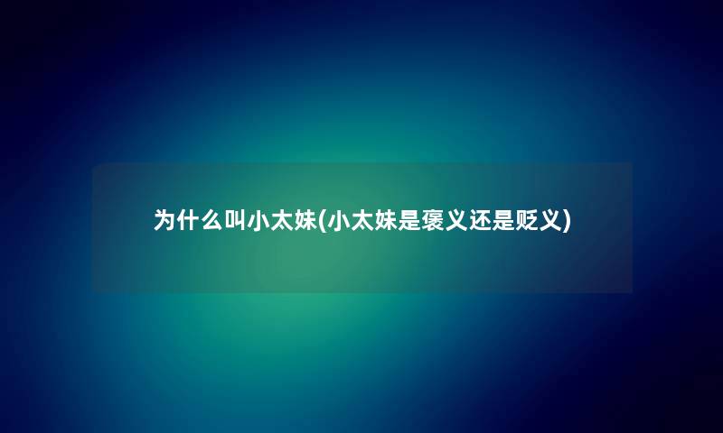为什么叫小太妹(小太妹是褒义还是贬义) 为什么叫小太妹(小太妹是褒义还是贬义)