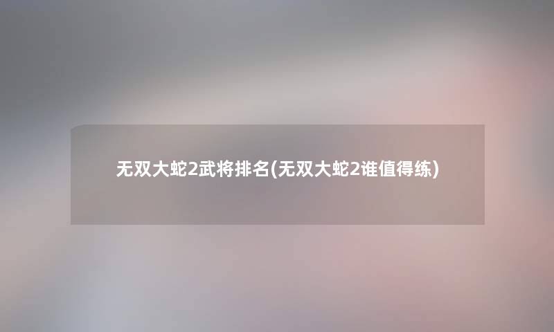 无双大蛇2武将推荐(无双大蛇2谁练) 无双大蛇2武将推荐(无双大蛇2谁练)