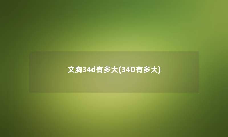 文胸34d有多大(34D有多大) 文胸34d有多大(34D有多大)