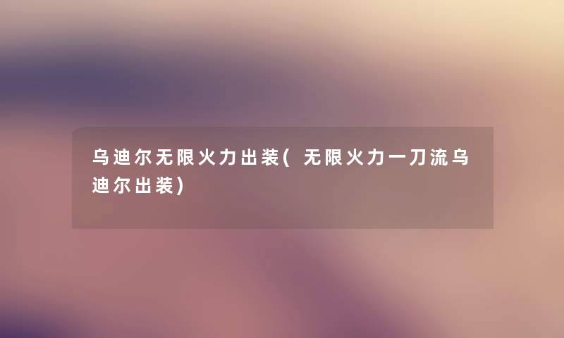 乌迪尔无限火力出装(无限火力一刀流乌迪尔出装) 乌迪尔无限火力出装(无限火力一刀流乌迪尔出装)