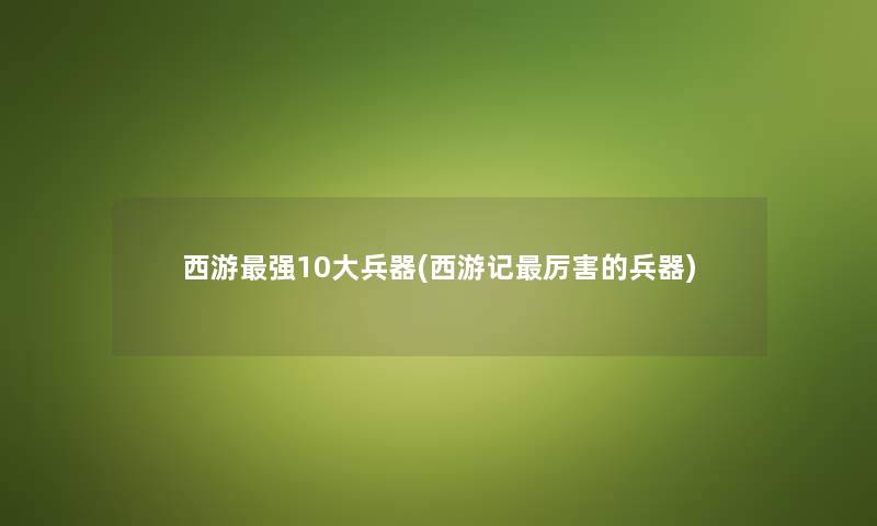 西游强10大兵器(西游记厉害的兵器) 西游强10大兵器(西游记厉害的兵器)