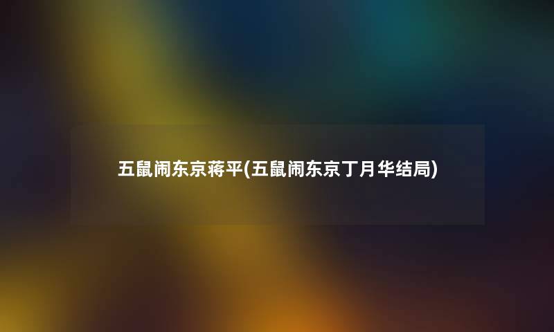 五鼠闹东京蒋平(五鼠闹东京丁月华结局) 五鼠闹东京蒋平(五鼠闹东京丁月华结局)