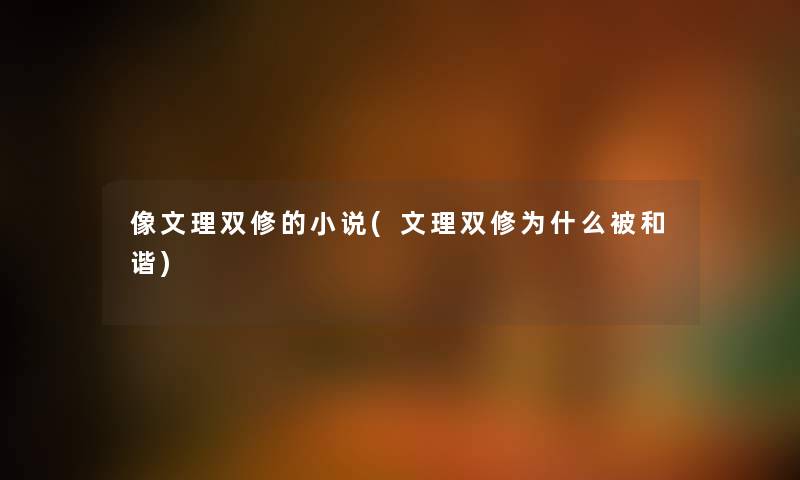 像文理双修的小说(文理双修为什么被和谐) 像文理双修的小说(文理双修为什么被和谐)