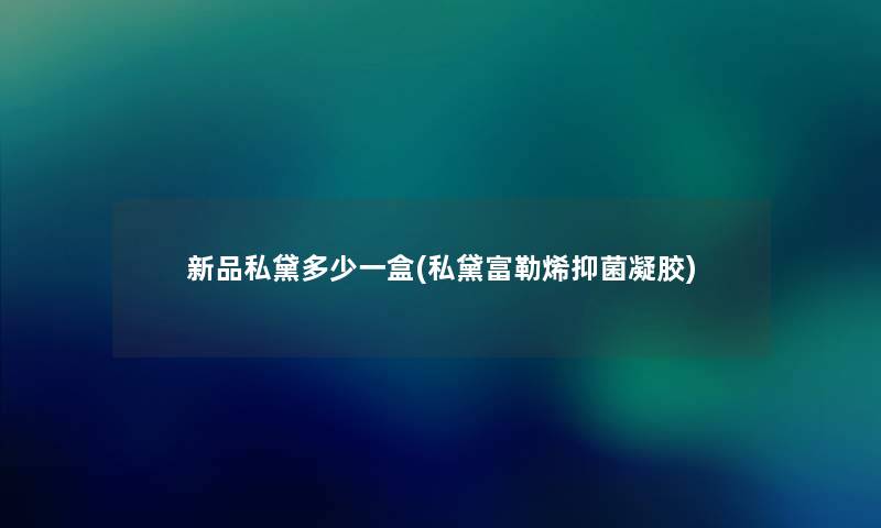 新品私黛多少一盒(私黛富勒烯抑菌凝胶)