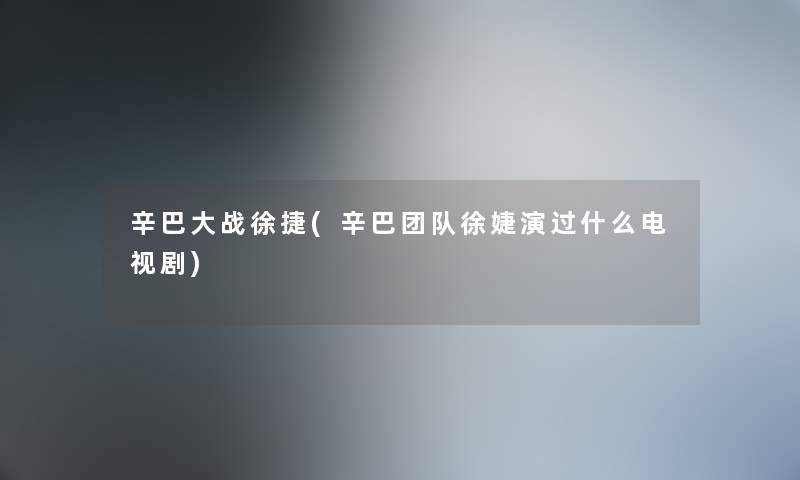 辛巴大战徐捷(辛巴团队徐婕演过什么电视剧) 辛巴大战徐捷(辛巴团队徐婕演过什么电视剧)
