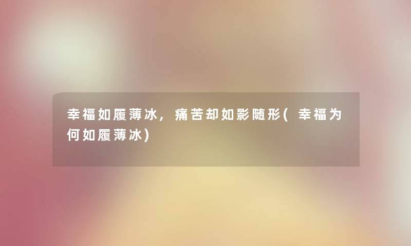 幸福如履薄冰,痛苦却如影随形(幸福为何如履薄冰) 幸福如履薄冰,痛苦却如影随形(幸福为何如履薄冰)
