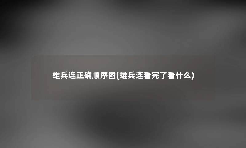 雄兵连正确顺序图(雄兵连看完了看什么) 雄兵连正确顺序图(雄兵连看完了看什么)