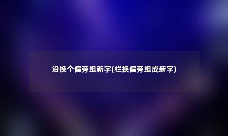 沿换个偏旁组新字(栏换偏旁组成新字) 沿换个偏旁组新字(栏换偏旁组成新字)