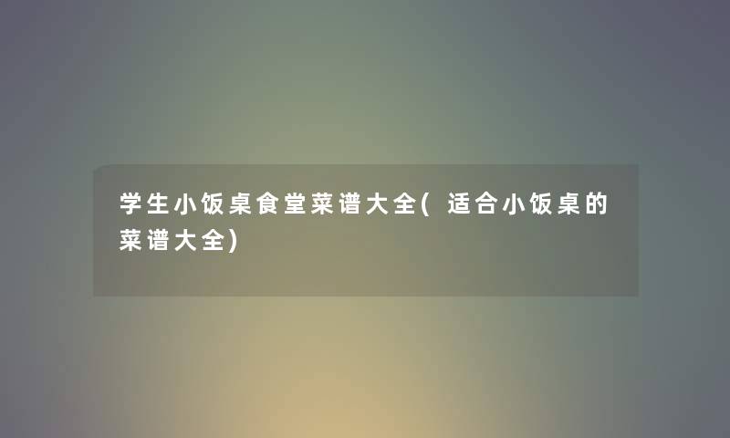 学生小饭桌食堂菜谱大全(适合小饭桌的菜谱大全) 学生小饭桌食堂菜谱大全(适合小饭桌的菜谱大全)