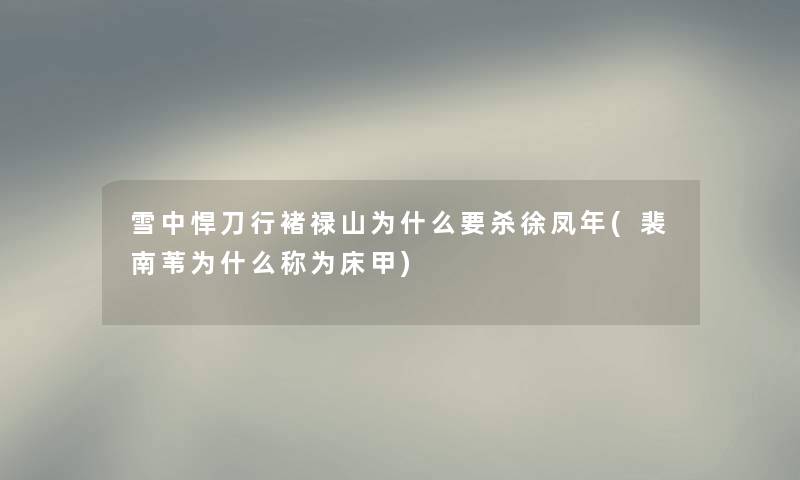 雪中悍刀行褚禄山为什么要杀徐凤年(裴南苇为什么称为床甲) 雪中悍刀行褚禄山为什么要杀徐凤年(裴南苇为什么称为床甲)