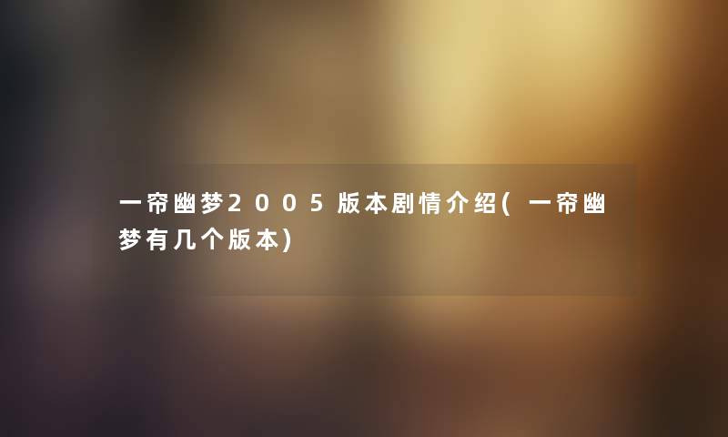 一帘幽梦2005版本剧情介绍(一帘幽梦有几个版本) 一帘幽梦2005版本剧情介绍(一帘幽梦有几个版本)
