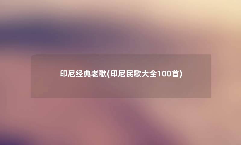 印尼经典老歌(印尼民歌大全几首) 印尼经典老歌(印尼民歌大全几首)