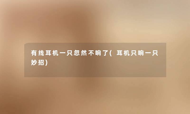 有线耳机一只忽然不响了(耳机只响一只妙招) 有线耳机一只忽然不响了(耳机只响一只妙招)