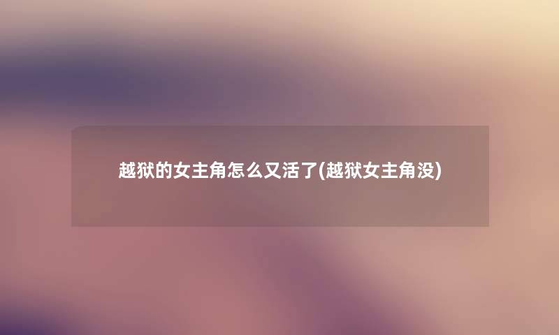 越狱的女主角怎么又活了(越狱女主角没) 越狱的女主角怎么又活了(越狱女主角没)