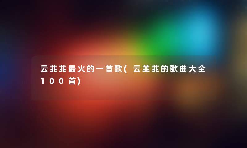 云菲菲火的一首歌(云菲菲的歌曲大全几首) 云菲菲火的一首歌(云菲菲的歌曲大全几首)