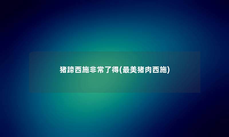 猪蹄西施非常了得(美猪肉西施) 猪蹄西施非常了得(美猪肉西施)
