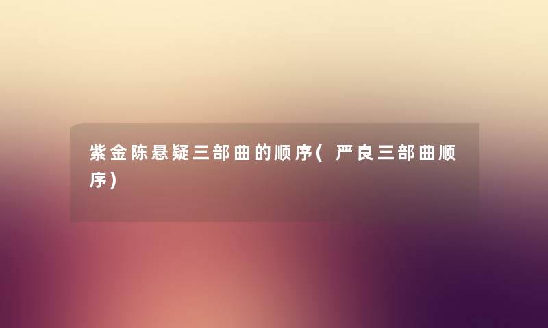 紫金陈悬疑三部曲的顺序(严良三部曲顺序) 紫金陈悬疑三部曲的顺序(严良三部曲顺序)