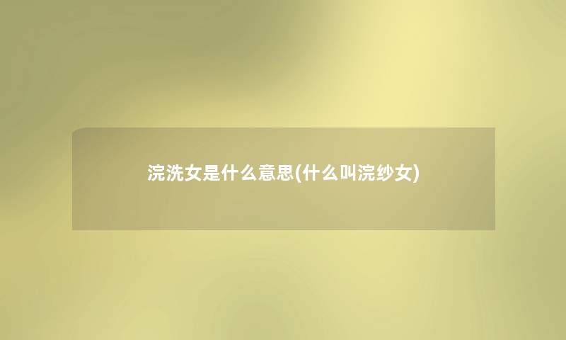 浣洗女是什么意思(什么叫浣纱女) 浣洗女是什么意思(什么叫浣纱女)