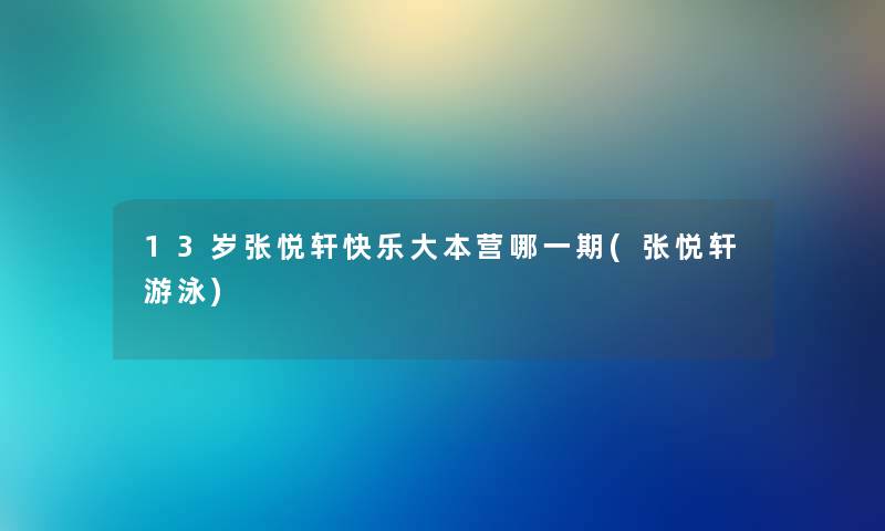 13岁张悦轩快乐大本营哪一期(张悦轩游泳) 13岁张悦轩快乐大本营哪一期(张悦轩游泳)