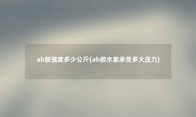 ab胶强度多少公斤(ab胶水能承受多大压力) ab胶强度多少公斤(ab胶水能承受多大压力)
