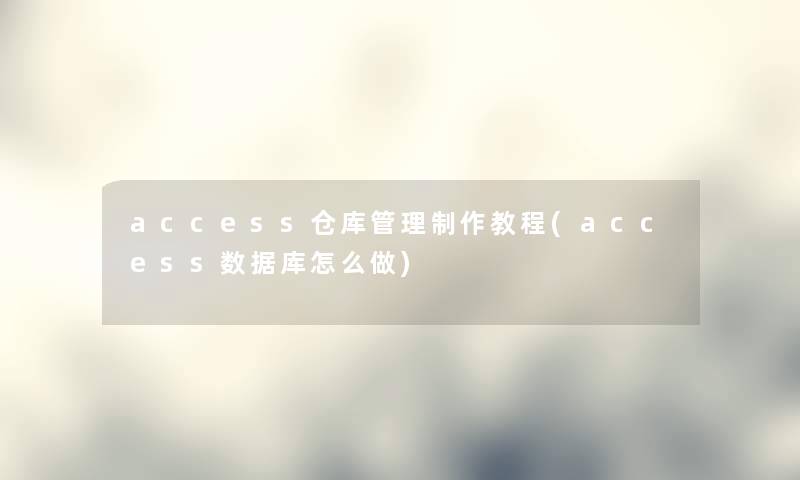 access仓库管理制作教程(access数据库怎么做) access仓库管理制作教程(access数据库怎么做)